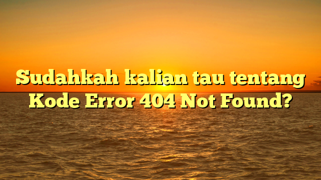 Sudahkah kalian tau tentang Kode Error 404 Not Found?