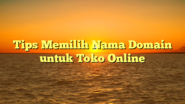 Tips Memilih Nama Domain untuk Toko Online