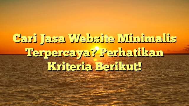 Cari Jasa Website Minimalis Terpercaya? Perhatikan Kriteria Berikut!