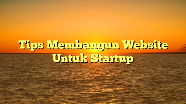Tips Membangun Website Untuk Startup